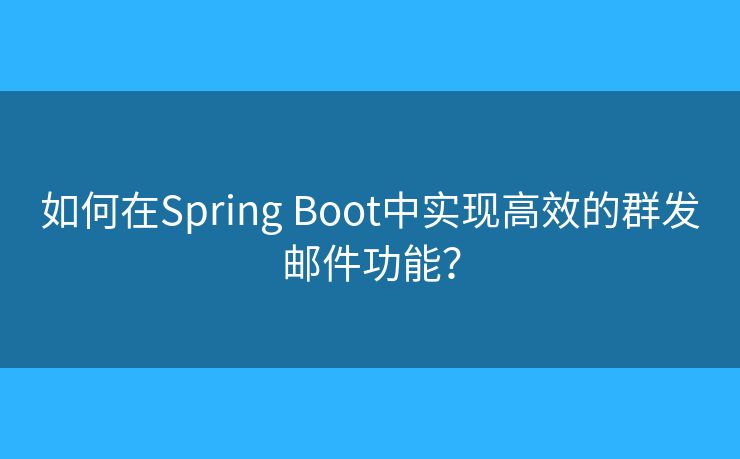 如何在Spring Boot中实现高效的群发邮件功能？