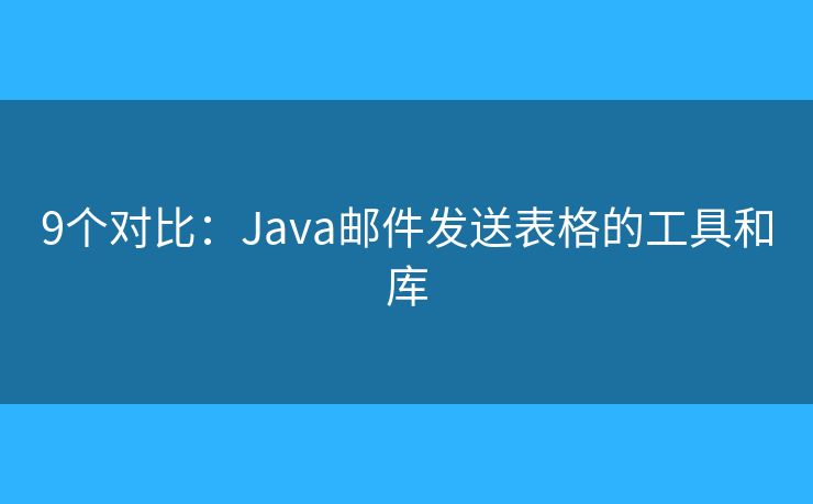 9个对比：Java邮件发送表格的工具和库