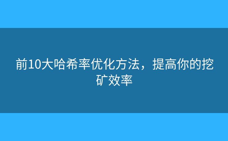 前10大哈希率优化方法,提高你的挖矿效率 前10大哈希率优化方法,提高你的挖矿效率