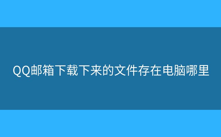 QQ邮箱下载下来的文件存在电脑哪里