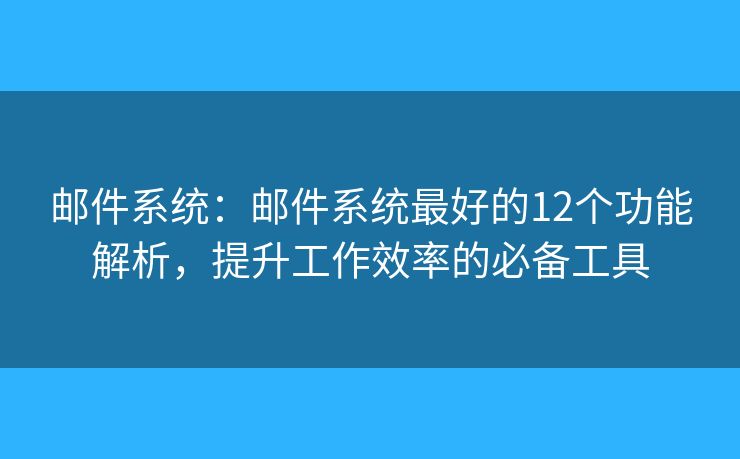 邮件系统：邮件系统最好的12个功能解析，提升工作效率的必备工具
