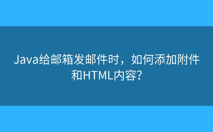 Java给邮箱发邮件时,如何添加附件和HTML内容? Java给邮箱发邮件时,如何添加附件和HTML内容?