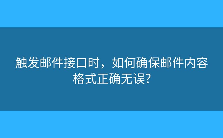 触发邮件接口时，如何确保邮件内容格式正确无误？