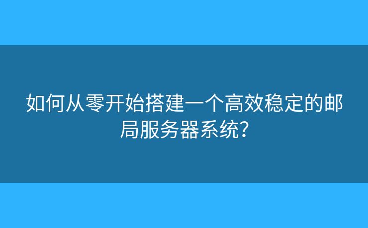 如何从零开始搭建一个高效稳定的邮局服务器系统？