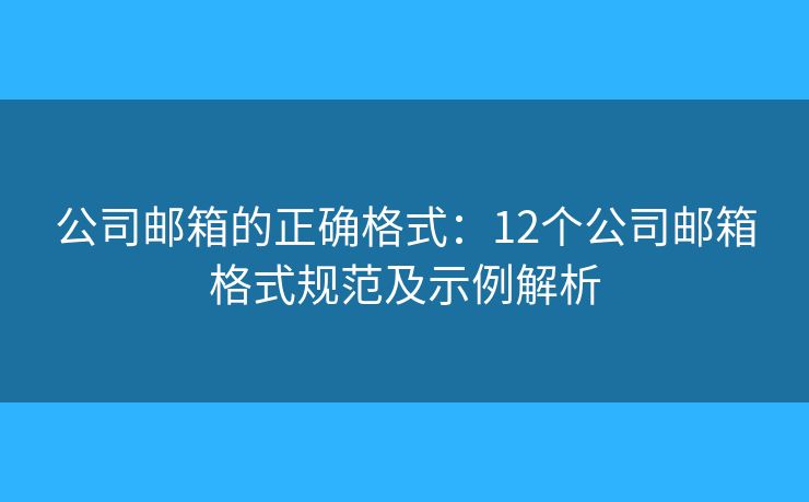 公司邮箱的正确格式：12个公司邮箱格式规范及示例解析