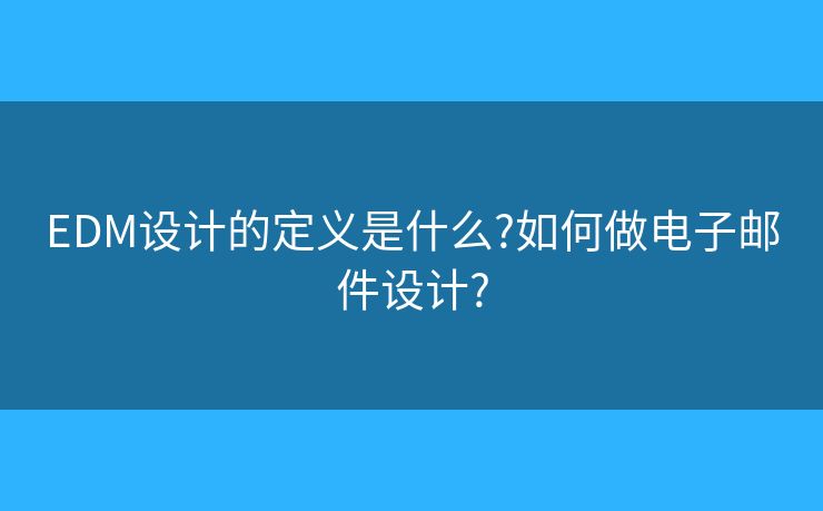 EDM设计的定义是什么?如何做电子邮件设计?