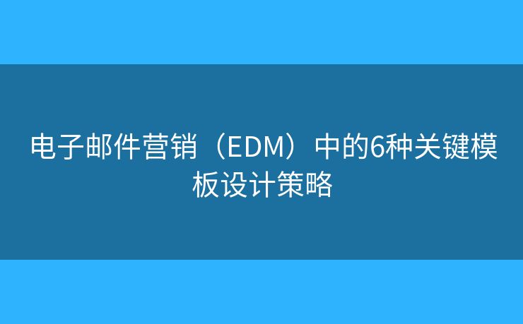 电子邮件营销（EDM）中的6种关键模板设计策略