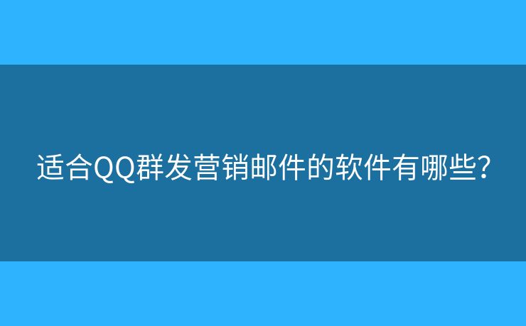 适合QQ群发营销邮件的软件有哪些？