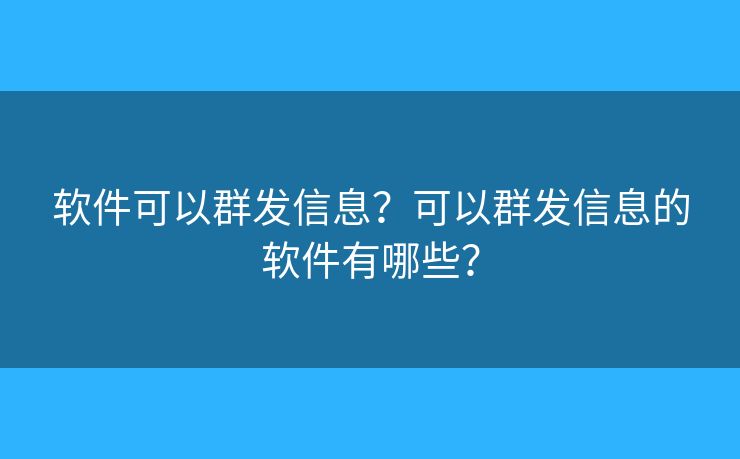 软件可以群发信息？可以群发信息的软件有哪些？