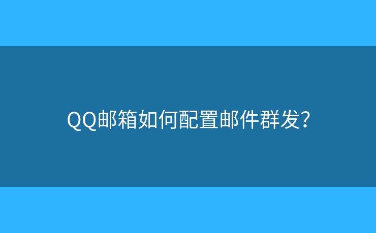 QQ邮箱如何配置邮件群发？
