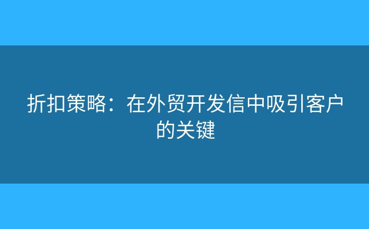 折扣策略：在外贸开发信中吸引客户的关键
