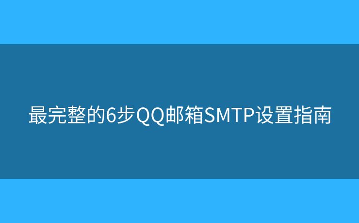 最完整的6步QQ邮箱SMTP设置指南