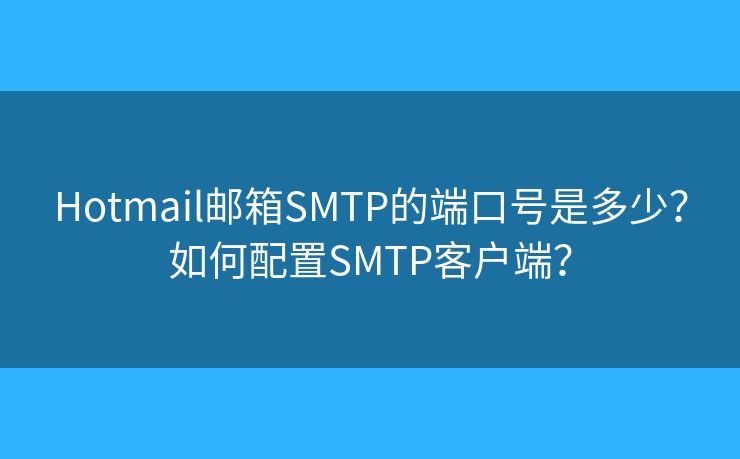Hotmail邮箱SMTP的端口号是多少？如何配置SMTP客户端？