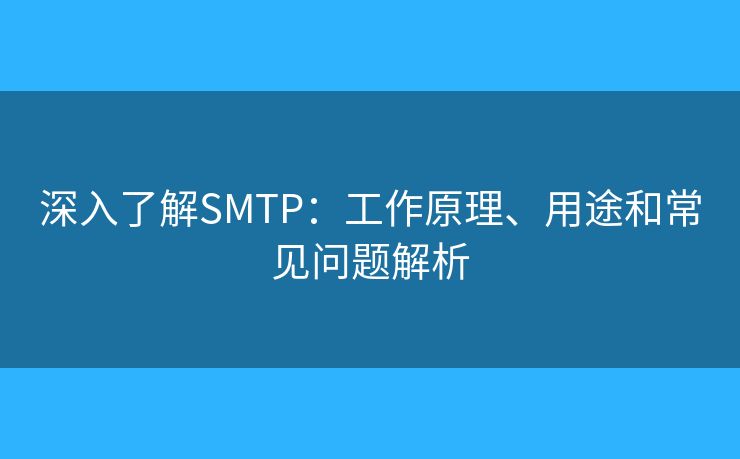 深入了解SMTP：工作原理、用途和常见问题解析