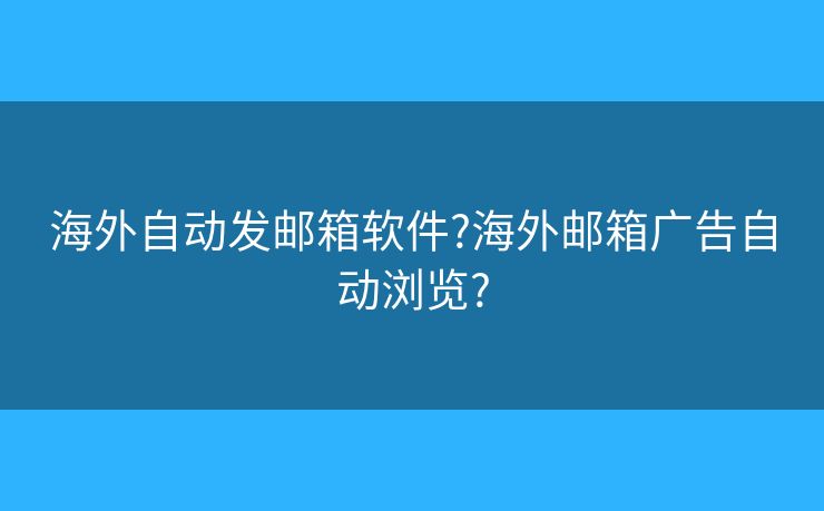 海外自动发邮箱软件?海外邮箱广告自动浏览?