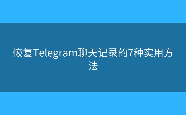 恢复Telegram聊天记录的7种实用方法