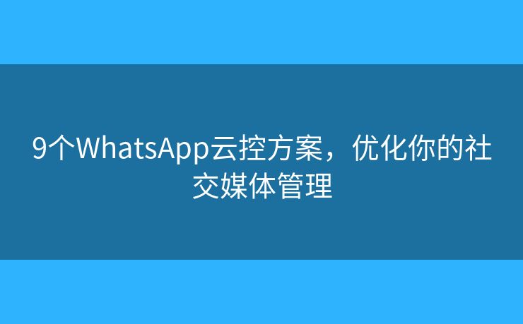 9个WhatsApp云控方案，优化你的社交媒体管理