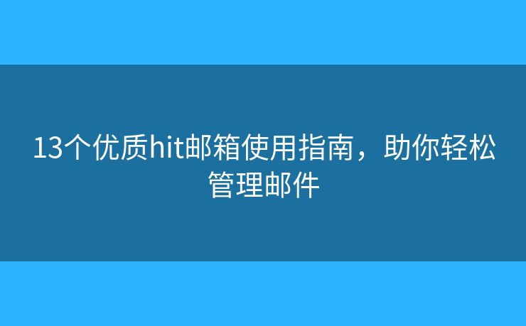 13个优质hit邮箱使用指南,助你轻松管理邮件 13个优质hit邮箱使用指南,助你轻松管理邮件