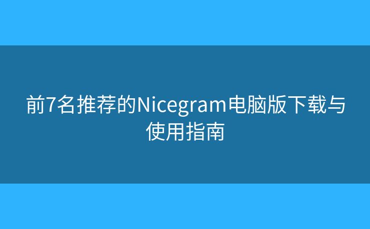 前7名推荐的Nicegram电脑版下载与使用指南 前7名推荐的Nicegram电脑版下载与使用指南