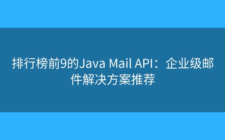 排行榜前9的Java Mail API：企业级邮件解决方案推荐