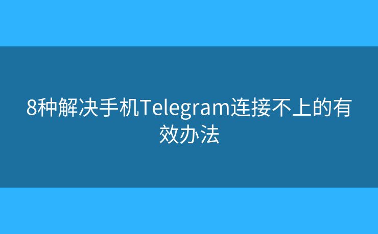 8种解决手机Telegram连接不上的有效办法