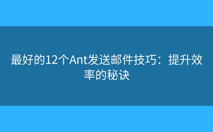 最好的12个Ant发送邮件技巧：提升效率的秘诀