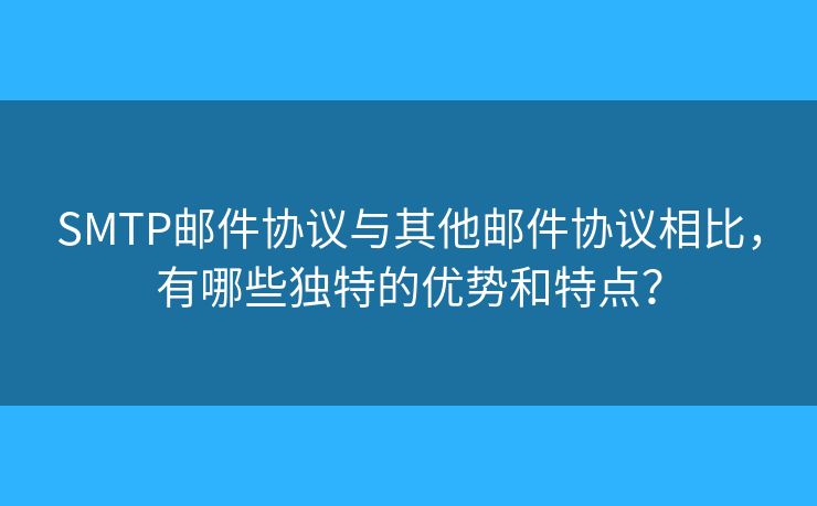 SMTP邮件协议与其他邮件协议相比，有哪些独特的优势和特点？