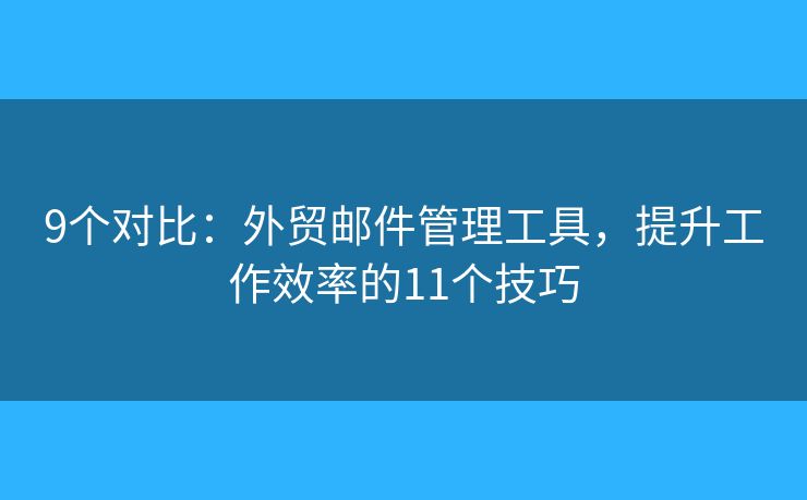 9个对比：外贸邮件管理工具，提升工作效率的11个技巧