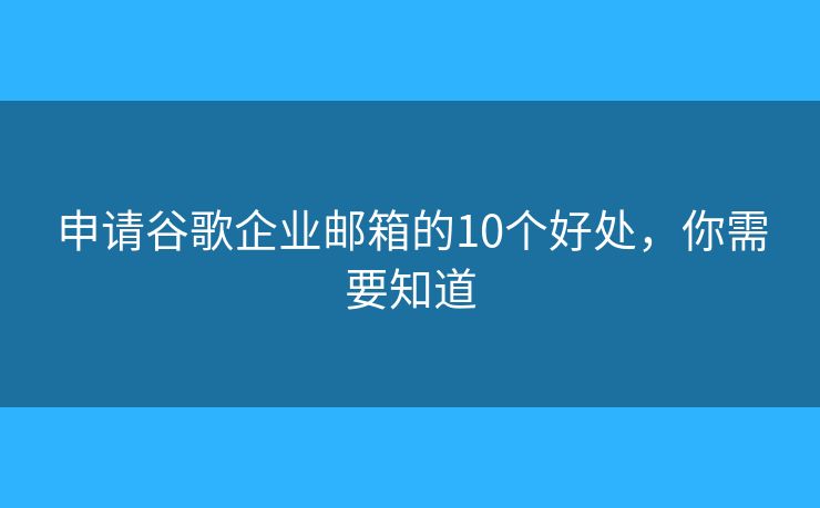 申请谷歌企业邮箱的10个好处，你需要知道