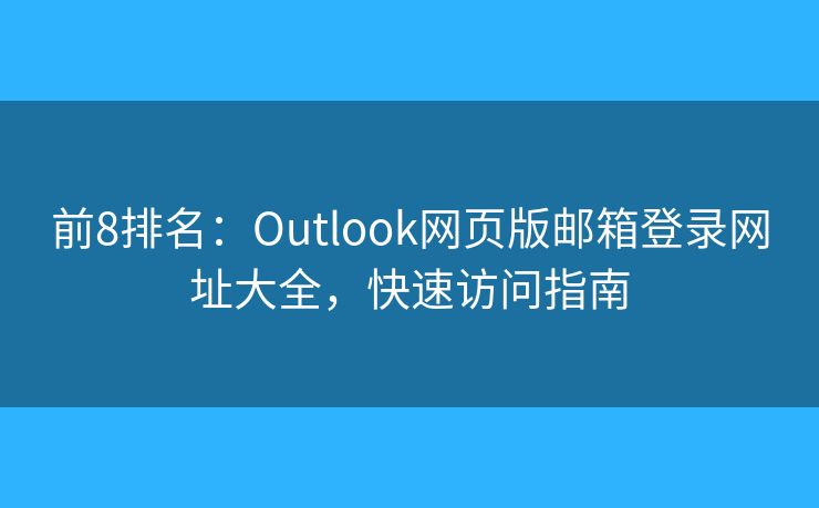前8排名：Outlook网页版邮箱登录网址大全，快速访问指南