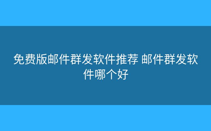免费版邮件群发软件推荐 邮件群发软件哪个好 免费版邮件群发软件推荐 邮件群发软件哪个好