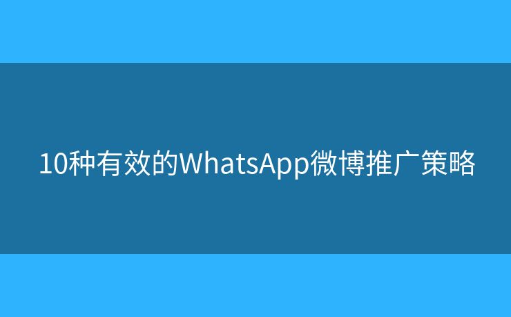 10种有效的WhatsApp微博推广策略