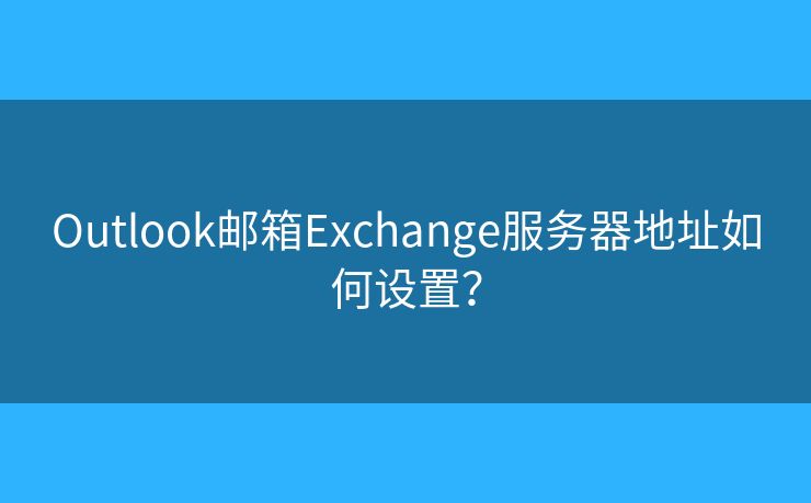Outlook邮箱Exchange服务器地址如何设置？