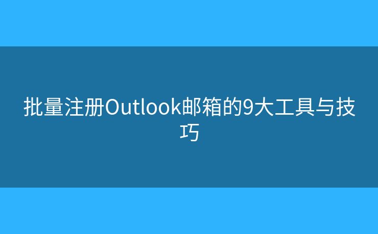 批量注册Outlook邮箱的9大工具与技巧