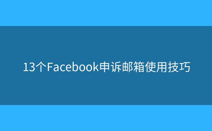 13个Facebook申诉邮箱使用技巧