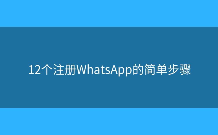 12个注册WhatsApp的简单步骤