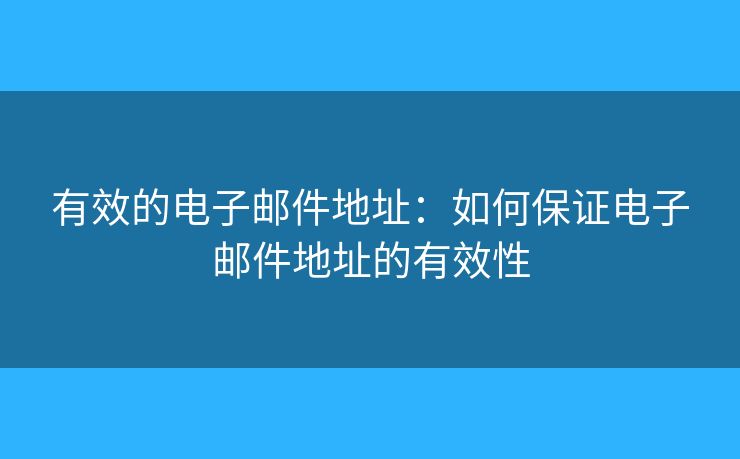 有效的电子邮件地址:如何保证电子邮件地址的有效性 有效的电子邮件地址:如何保证电子邮件地址的有效性