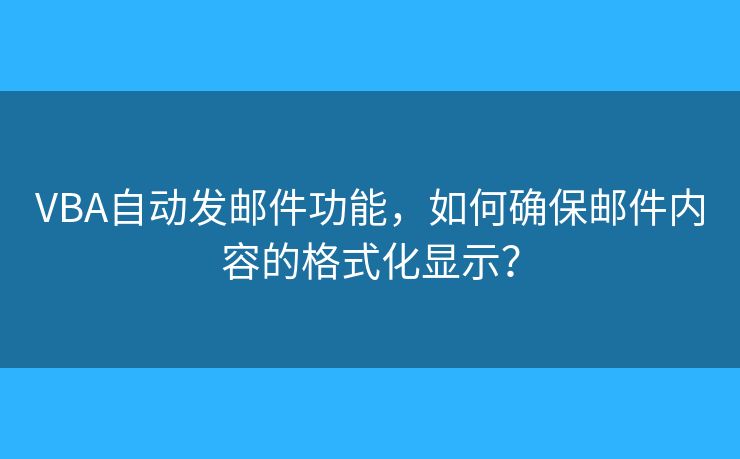 VBA自动发邮件功能，如何确保邮件内容的格式化显示？