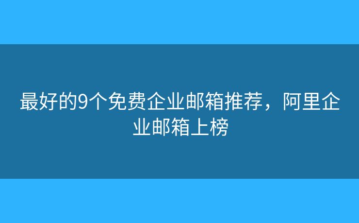 最好的9个免费企业邮箱推荐，阿里企业邮箱上榜