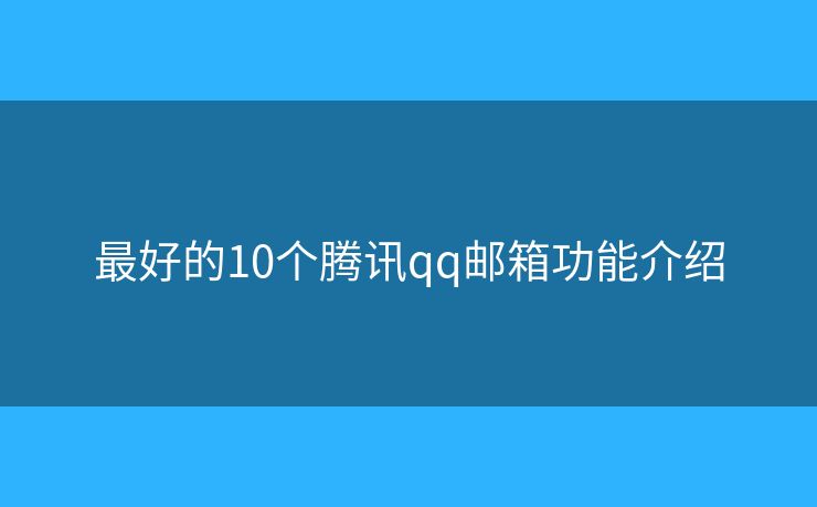 最好的10个腾讯qq邮箱功能介绍