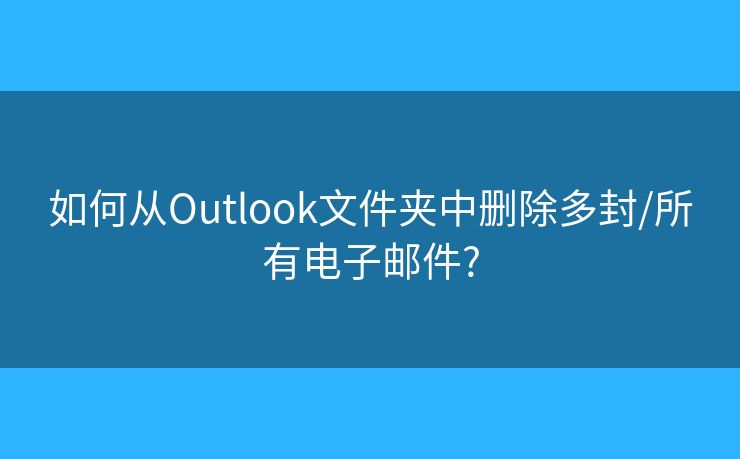 如何从Outlook文件夹中删除多封/所有电子邮件?
