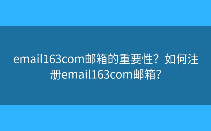 email163com邮箱的重要性？如何注册email163com邮箱？