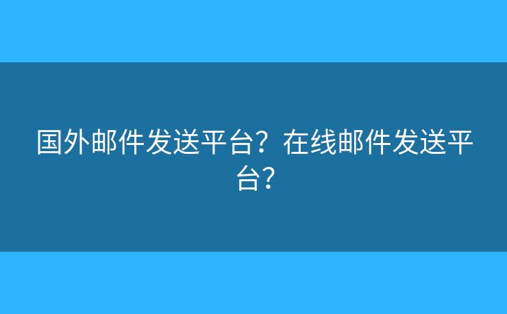 国外邮件发送平台？在线邮件发送平台？