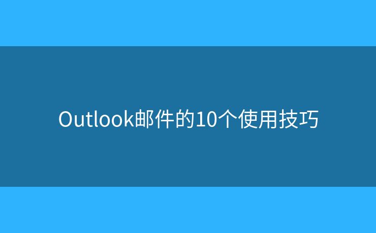 Outlook邮件的10个使用技巧