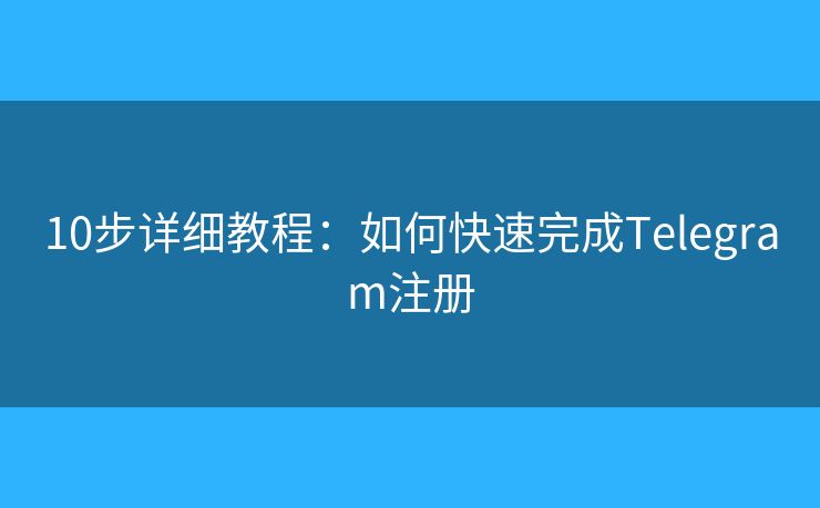 10步详细教程：如何快速完成Telegram注册