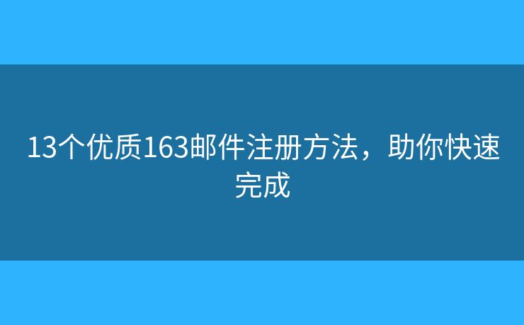13个优质163邮件注册方法，助你快速完成