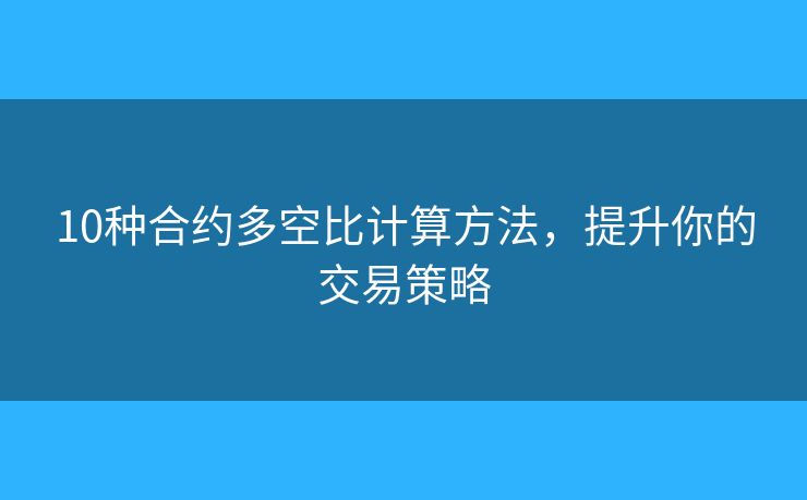 10种合约多空比计算方法，提升你的交易策略