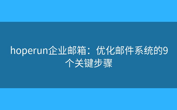 hoperun企业邮箱：优化邮件系统的9个关键步骤