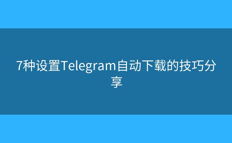7种设置Telegram自动下载的技巧分享