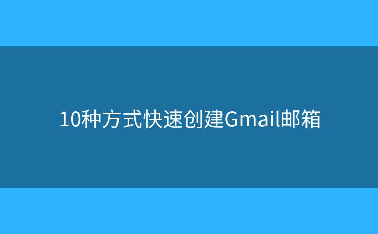 10种方式快速创建Gmail邮箱